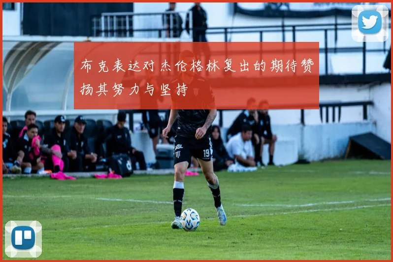 布克表达对杰伦格林复出的期待赞扬其努力与坚持