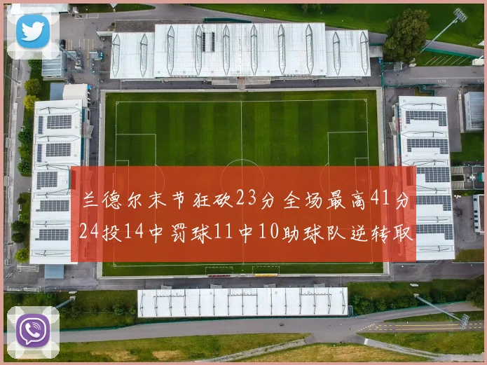 兰德尔末节狂砍23分全场最高41分24投14中罚球11中10助球队逆转取胜