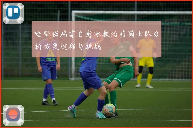 哈登伤病需自愈冰敷治疗骑士队分析恢复过程与挑战