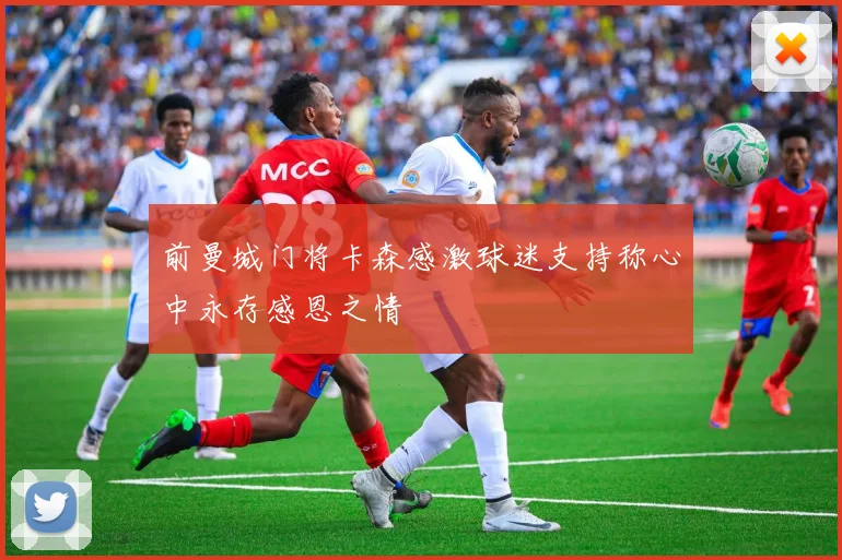 前曼城门将卡森感激球迷支持称心中永存感恩之情