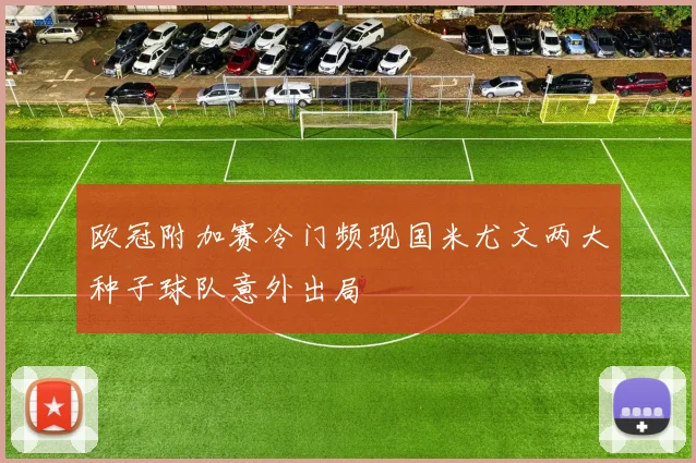 欧冠附加赛冷门频现国米尤文两大种子球队意外出局