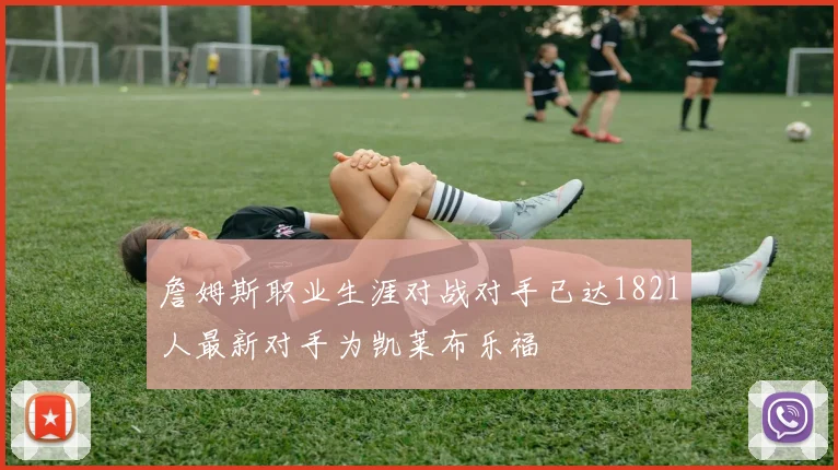 詹姆斯职业生涯对战对手已达1821人最新对手为凯莱布乐福