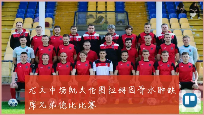尤文中场凯夫伦图拉姆因骨水肿缺席兄弟德比比赛