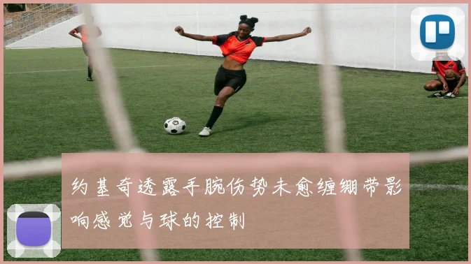 约基奇透露手腕伤势未愈缠绷带影响感觉与球的控制