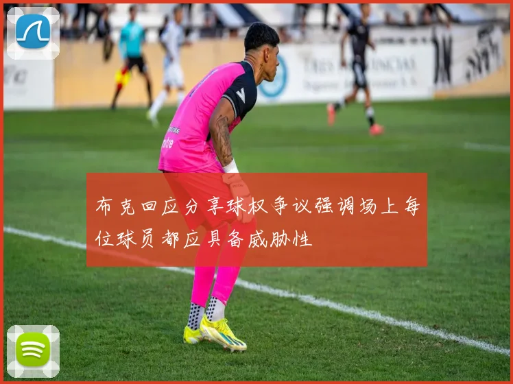 布克回应分享球权争议强调场上每位球员都应具备威胁性